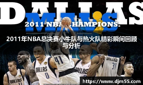 2011年NBA总决赛小牛队与热火队精彩瞬间回顾与分析