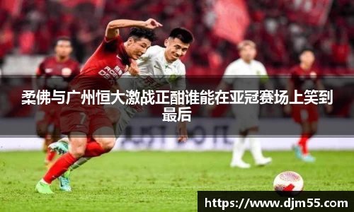 柔佛与广州恒大激战正酣谁能在亚冠赛场上笑到最后